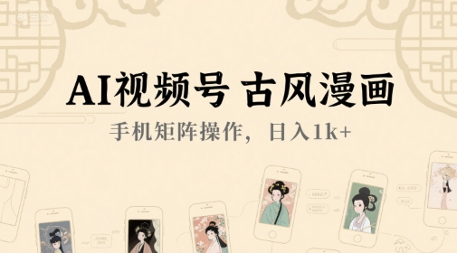 AI视频号古风漫画，手机矩阵操作，日入1k+-云网创