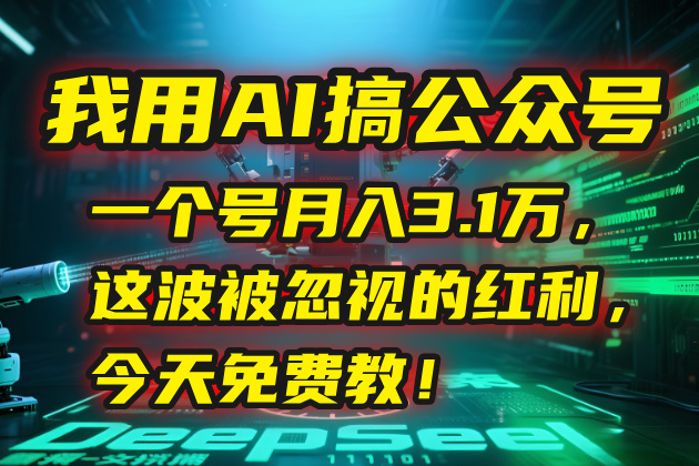 我用AI搞公众号，一个号月入3.1万，这波被忽视的红利，今天免费教！-云网创