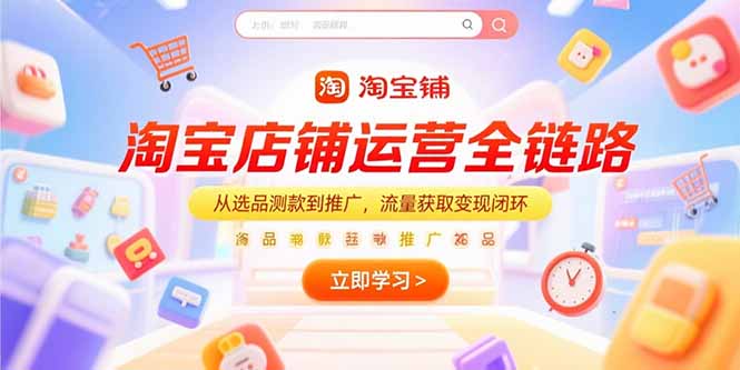 淘宝店铺运营全链路，从选品测款到推广，流量获取变现闭环-云网创