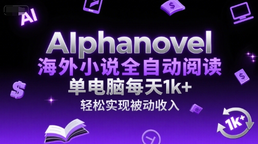 AIphanovel海外小说全自动阅读，单电脑每天1k+，轻松实现被动收入【揭秘】-云网创