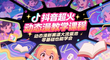 抖音超火动态漫教学课程，动态漫新赛道大流量池，零基础也能学会-云网创