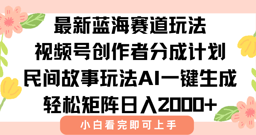 最新视频号创作者分成民间故事玩法，AI一键生成爆款视频，轻松日入2000+-云网创